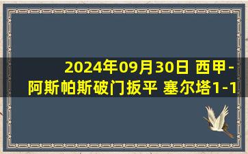 2024年09月30日 西甲-阿斯帕斯破门扳平 塞尔塔1-1赫罗纳